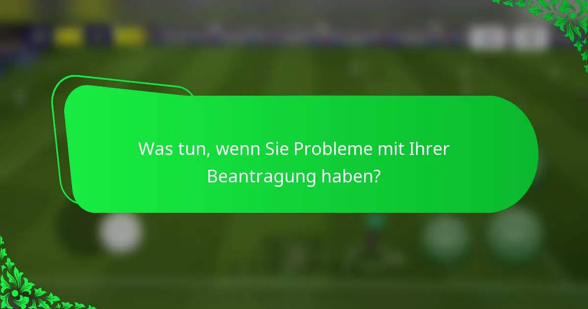 Was tun, wenn Sie Probleme mit Ihrer Beantragung haben?